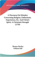 A Discourse On Mistakes Concerning Religion, Enthusiasm, Experiences, Etc. And Christ's Spirit, A Christian's Strength (1759): (English)