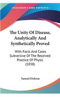Unity Of Disease, Analytically And Synthetically Proved: With Facts And Cases Subversive Of The Received Practice Of Physic (1838)