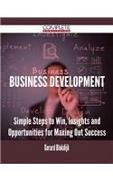 Business Development - Simple Steps to Win, Insights and Opportunities for Maxing Out Success