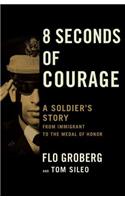 8 Seconds of Courage: A Soldier's Story from Immigrant to the Medal of Honor