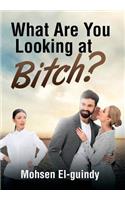 What Are You Looking at Bitch?