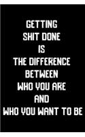 Getting shit done is The difference between who you are and who you want to be