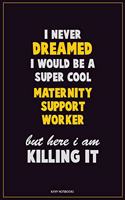 I Never Dreamed I would Be A Super Cool Maternity Support Worker But Here I Am Killing It: Career Motivational Quotes 6x9 120 Pages Blank Lined Notebook Journal