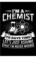 I'm A Chemist To Save Time Let's Just Assume That I'm Never Wrong