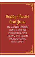 Happy Chinese New Year! New Year Bring Freshness Dreams Of Truth And Imagination Filled With Feelings Of Faith Trust And Inner Beauty Sincere Happy New Year