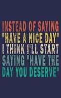 Instead of Saying "have a Nice Day" I Think I'll Start Saying "have the Day You Deserve"