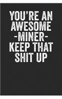 You're An Awesome Miner Keep That Shit Up: Blank Lined Notebook Journal - Gift for Miners