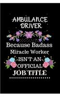Ambulance driver Because Badass Miracle Worker Isn't an Official Job Title: Lined Journal Notebook for Ambulance driver. Notebook / Diary / Thanksgiving & Christmas Gift For Ambulance driver
