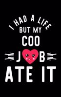 I Had A Life But My Coo Job Ate It: Hilarious & Funny Journal for Coo - Funny Christmas & Birthday Gift Idea for Coo - Coo Notebook - 100 pages 6x9 inches