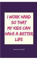 I Work Hard So That My Kids Can Have a Better Life Journal Notebook