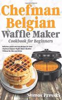 Chefman Belgian Waffle Maker Cookbook: Delicious, Quick and Easy Recipes for Your Chefman Belgian Waffle Maker Machine Without the Mess and Stress