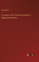 Treatise on the Theory and Solution of Algebraical Equations