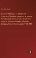 Memorial Addresses on the Life and Character of Benjamin Harvey Hill (A Senator From Georgia), Delivered in the Senate and House of Representatives Forty-Seventh Congress, Second Session, January 25, 1883