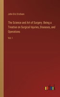 The Science and Art of Surgery. Being a Treatise on Surgical Injuries, Diseases, and Operations
