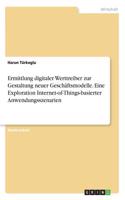 Ermittlung digitaler Werttreiber zur Gestaltung neuer Geschäftsmodelle. Eine Exploration Internet-of-Things-basierter Anwendungsszenarien