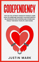 Codependency: Why do you Attract Unhealthy People? Learn How To Overcome Jealousy, Cultivate Healthy Relationships, Stop Controlling Others and Finally Take Back 