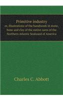 Primitive industry or, Illustrations of the handiwork in stone, bone and clay of the native races of the Northern Atlantic Seaboard of America: (English)