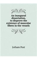 An Inaugural Dissertation, to Disprove the Existence of Muscular Fibres in the Vessels