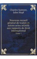 Nouveau recueil général de traités et autres actes relatifs aux rapports de droit international Tome 7