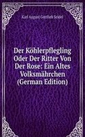 Der Kohlerpflegling Oder Der Ritter Von Der Rose: Ein Altes Volksmahrchen (German Edition)