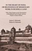 In the Heart of India or Beginnings of Missionary Work in Bundela Land: With a Short Chapter on the Characteristics of Bundelkhand and its People, and four Chapters of Jhansi History [Hardcover]