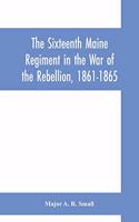 Sixteenth Maine Regiment in the War of the Rebellion, 1861-1865