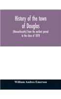 History of the town of Douglas, (Massachusetts) from the earliest period to the close of 1878