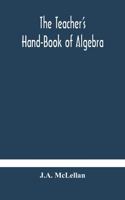 The Teacher's Hand-Book of Algebra; containing methods, solutions and exercises