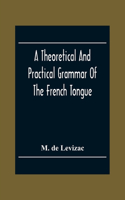A Theoretical And Practical Grammar Of The French Tongue; In Which The Present Usage Is Displayed, Agreeably To The Decision Of The French Academy