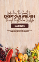 Unlocking the Secrets to Exceptional Wellness Through the Alkaline Lifestyle: Enhance Your Vitality by Harmonizing Your Body's pH Levels with Nourishing Alkaline Foods and Hydration