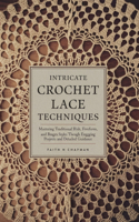 Intricate Crochet Lace Techniques: Mastering Traditional Irish, Freeform, and Bruges Styles through Engaging Projects and Detailed Guidance