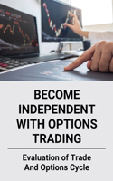 Become Independent With Options Trading: Evaluation of Trade and Options Cycle: Option Trading For Beginners The Complete Guide