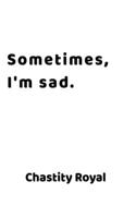 Sometimes, I'm sad.