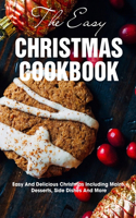 The Easy Christmas Cookbook Easy And Delicious Christmas Including Mains, Desserts, Side Dishes And More: Christmas Recipes Cookbook