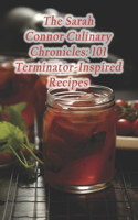 Sarah Connor Culinary Chronicles: 101 Terminator-Inspired Recipes