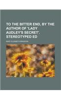 To the Bitter End, by the Author of 'Lady Audley's Secret'. Stereotyped Ed