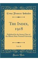 The Index, 1918, Vol. 28: Published by the Senior Class of the Illinois State Normal University (Classic Reprint)