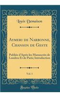 Aymeri de Narbonne, Chanson de Geste, Vol. 1: Publiée d'Après les Manuscrits de Londres Et de Paris; Introduction (Classic Reprint)
