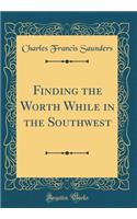 Finding the Worth While in the Southwest (Classic Reprint)