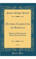 Oeuvres ComplÃ¨tes de Bossuet, Vol. 1: Histoire de Bossuet; Ire Partie, Ã?criture Sainte (Classic Reprint)