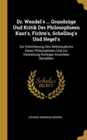 Dr. Wendel's ... Grundzüge Und Kritik Der Philosophieen Kant's, Fichte's, Schelling's Und Hegel's