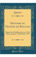 Histoire du Diocèse de Beauvais: Depuis Son Établissement au 3. Me Siècle, Jusqu'au 2 Septembre 1792 (Classic Reprint)