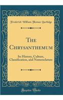 The Chrysanthemum: Its History, Culture, Classification, and Nomenclature (Classic Reprint)