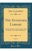 The Stoddard Library, Vol. 10: A Thousand Hours of Entertainment with the World's Great Writers; Illustrated (Classic Reprint): A Thousand Hours of Entertainment with the World's Great Writers; Illustrated (Classic Reprint)