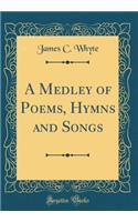 A Medley of Poems, Hymns and Songs (Classic Reprint)