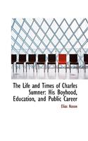 The Life and Times of Charles Sumner: His Boyhood, Education, and Public Career