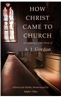 How Christ Came to Church: An Anthology of the Works of A. J. Gordon