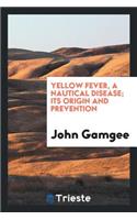 Yellow Fever, a Nautical Disease; Its Origin and Prevention