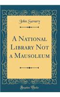 A National Library Not a Mausoleum (Classic Reprint)