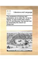 The Sameness of Bishops and Presbyters, as to Order, Tho Not as to Dignity, No Less Briefly Than Clearly Prov'd: And Likewise, That Laymen Are as Essentially the Church as Clergymen